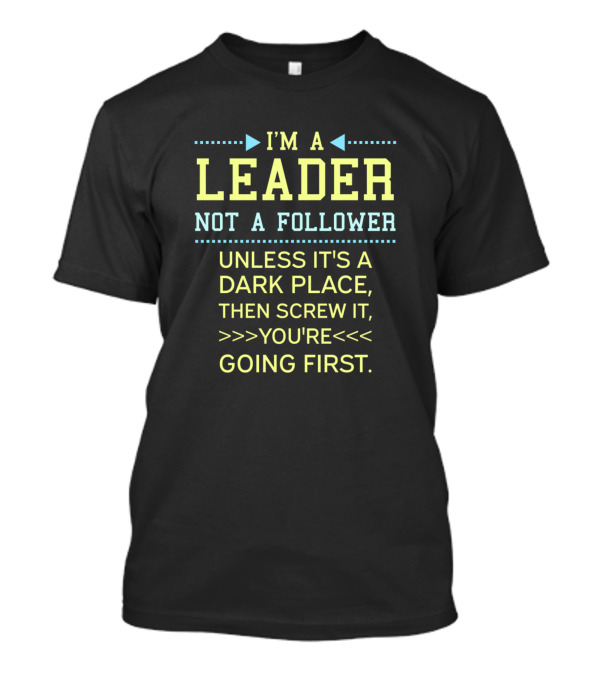 I’m A Leader Not A Follower Unless It’s A Dark Place Then Screw It You’re Going First T-Shirt