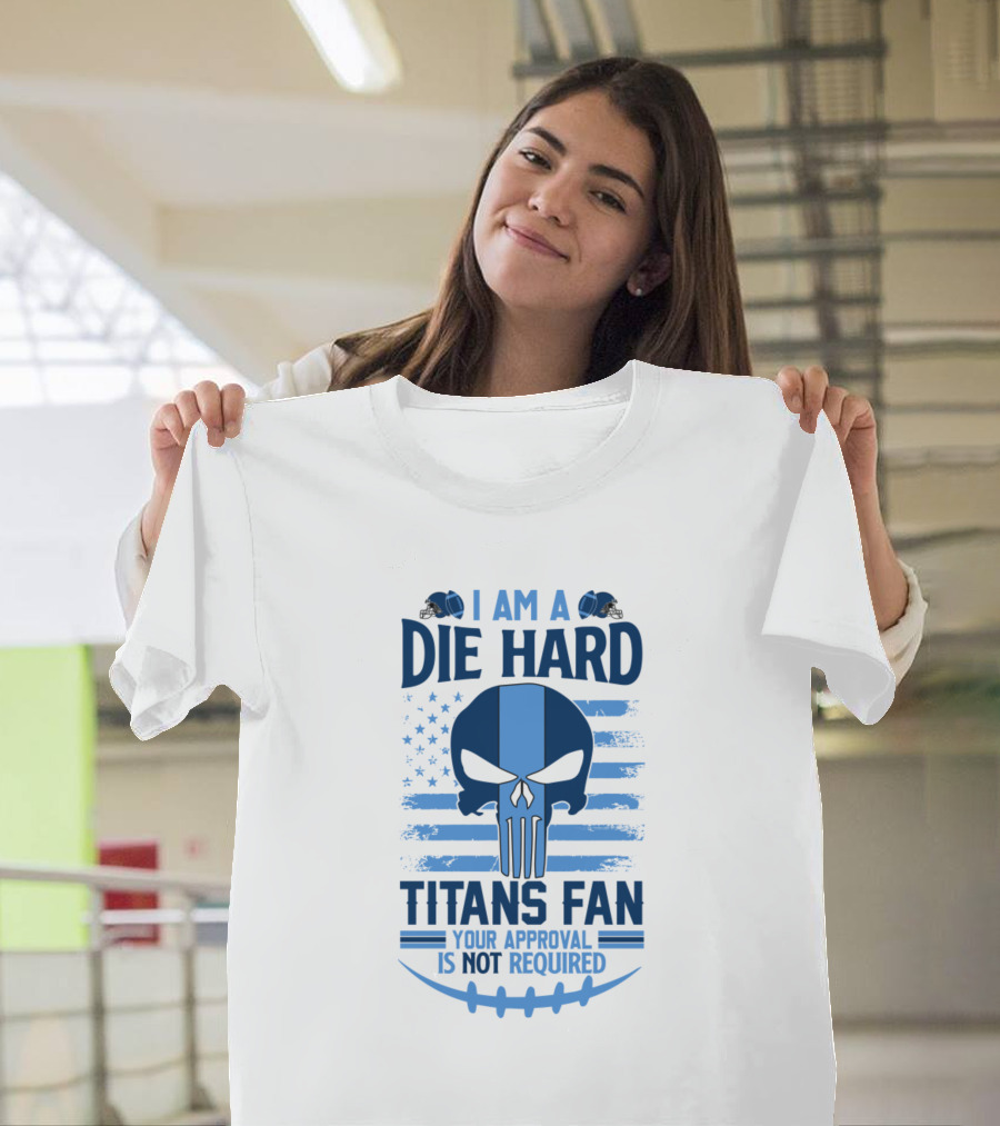I Am A Die Hard Titans Fan Your Approval Is Not Required Skull American Flag T-Shirt