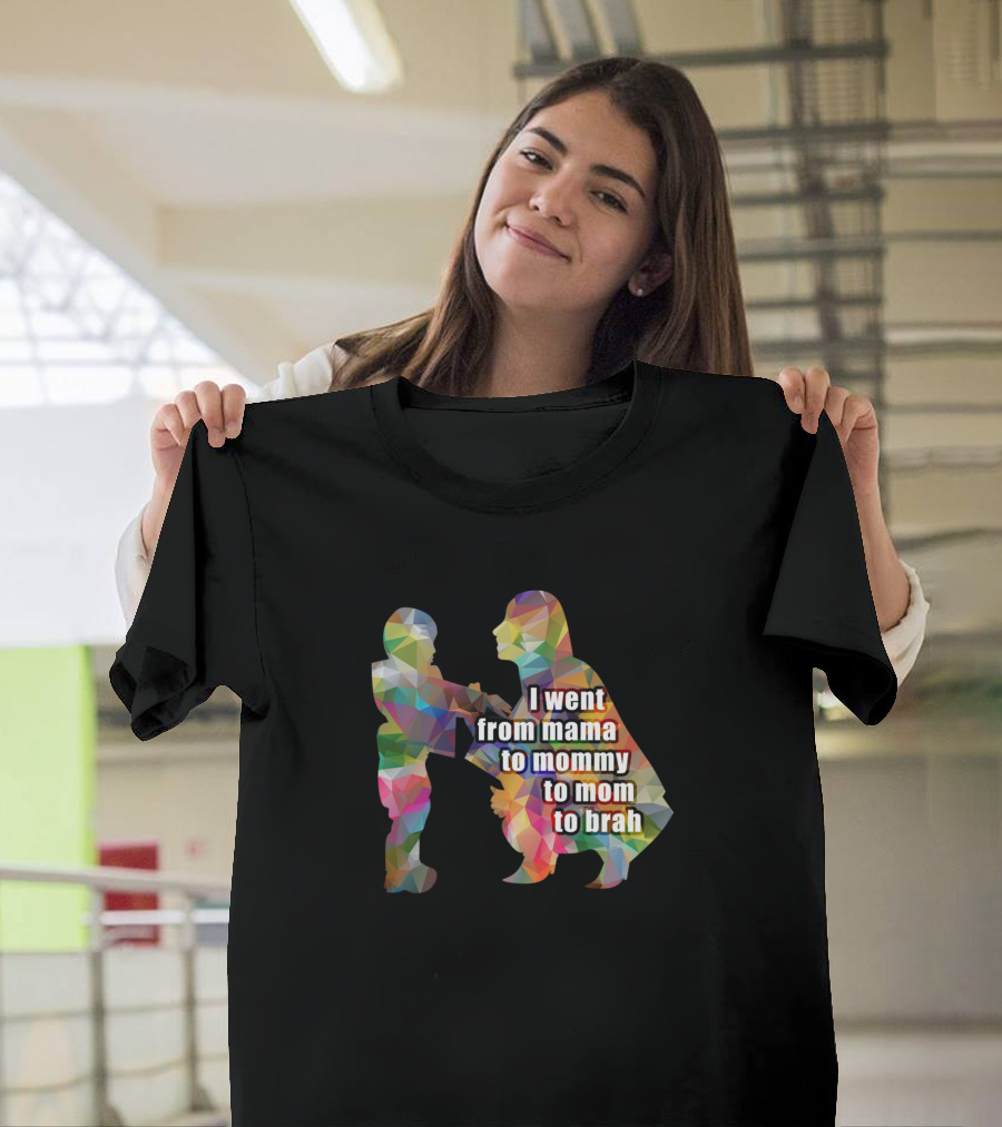 I Went From Mama to Mommy to Mom to Brah T-Shirt