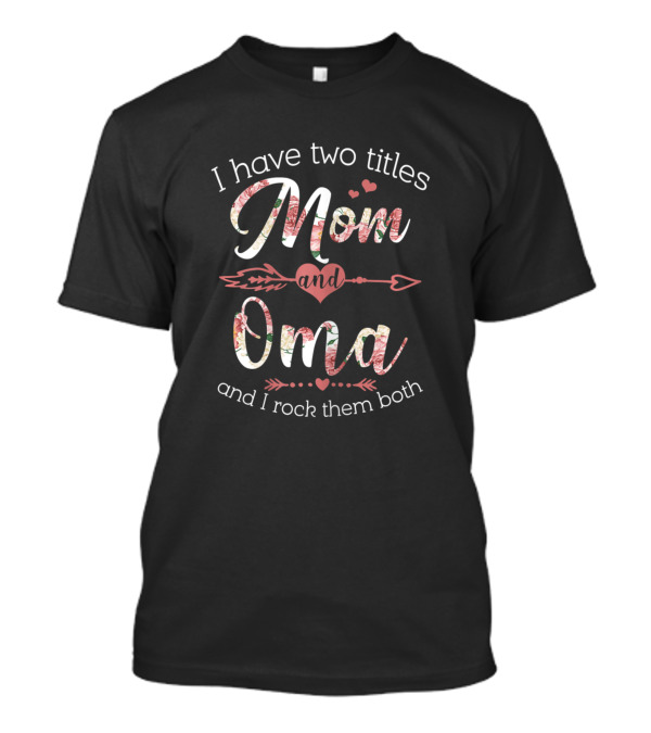 I Have Two Titles Mom And Oma Floral Heart Arrow Grandma Love T-Shirt