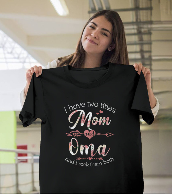 I Have Two Titles Mom And Oma Floral Heart Arrow Grandma Love T-Shirt