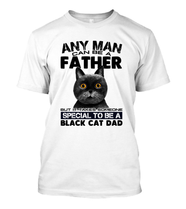 Any Man Can Be Father Special To Be Black Cat Dad T-Shirt