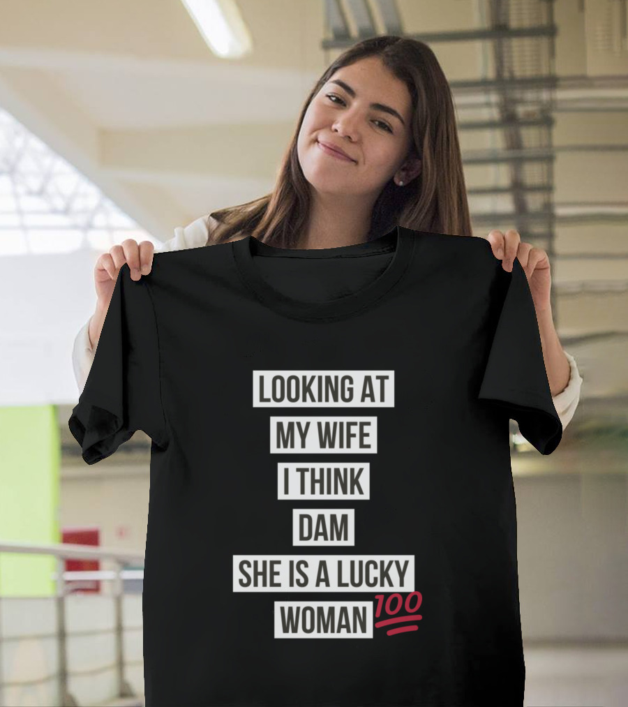 Looking at My Wife I Think Dam She Is a Lucky Woman 100 T-Shirt