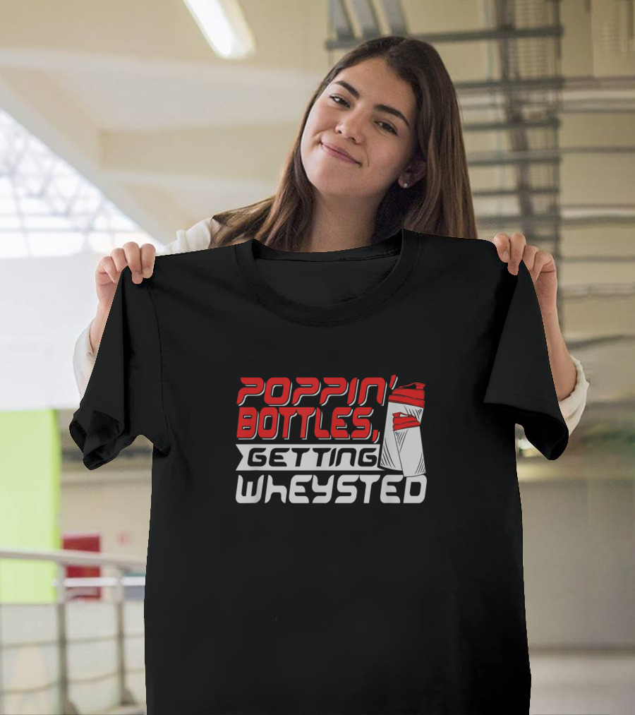 Poppin Bottles Getting Wheysted T-Shirt