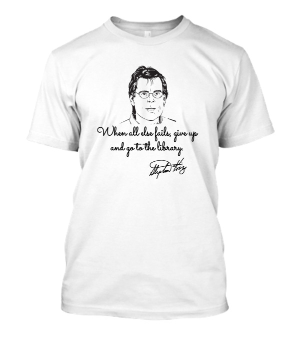 When All Else Fails Give Up And Go To The Library Stephen King T-Shirt