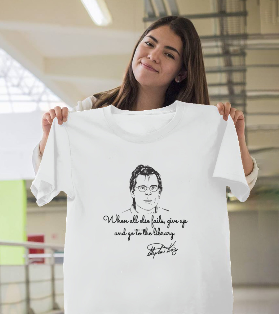 When All Else Fails Give Up and Go to the Library Stephen King T-Shirt