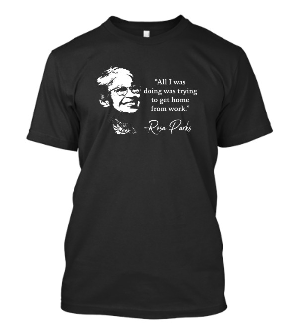 Rosa Parks All I Was Doing Was Trying To Get Home From Work T-Shirt
