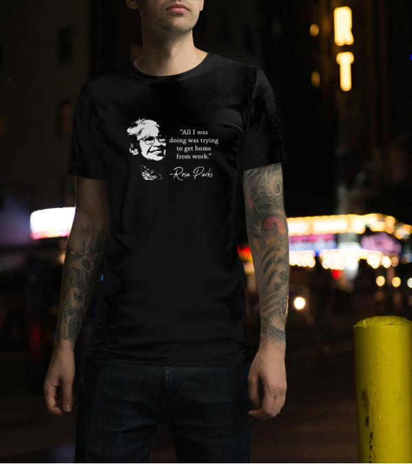 Rosa Parks All I Was Doing Was Trying To Get Home From Work T-Shirt