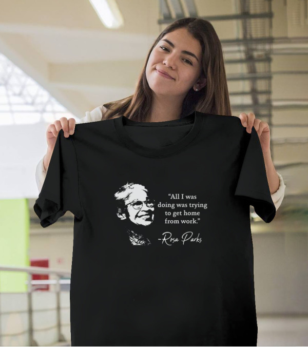 Rosa Parks All I Was Doing Was Trying To Get Home From Work T-Shirt