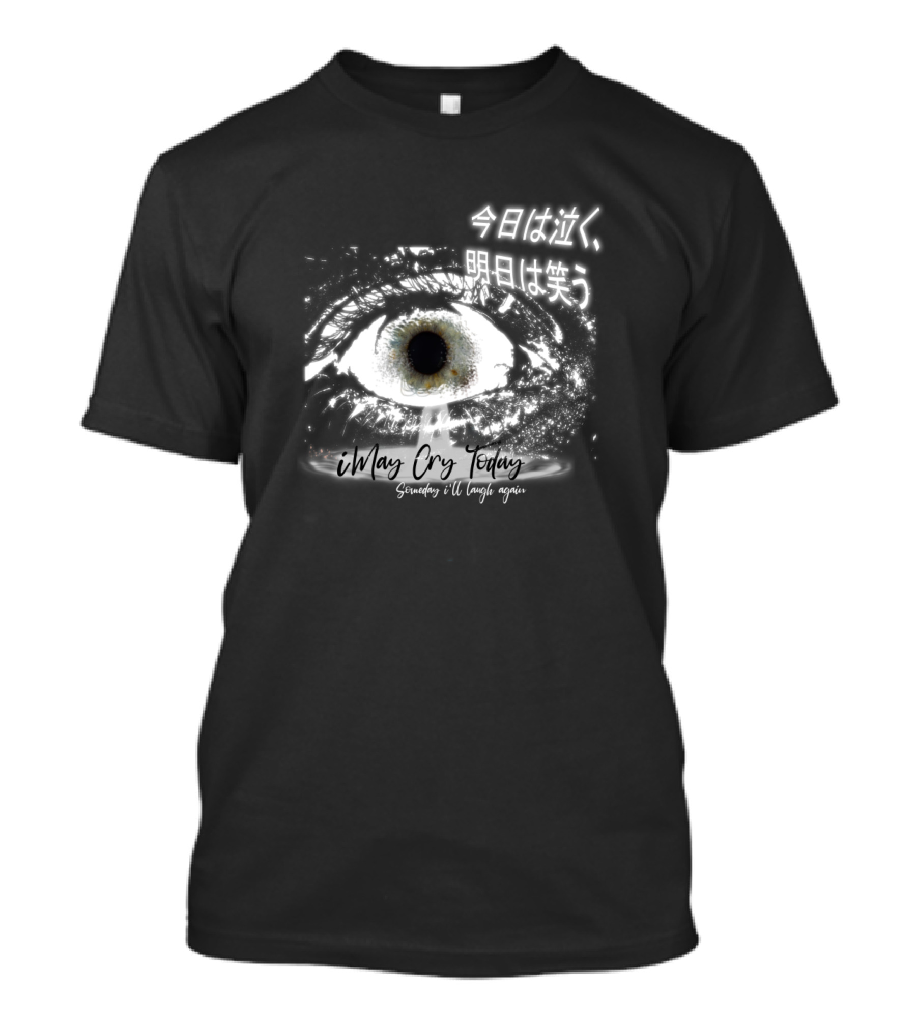 Crying Eye I May Cry Today Someday I'll Laugh Again 今日は泣く明日は笑う T-Shirt