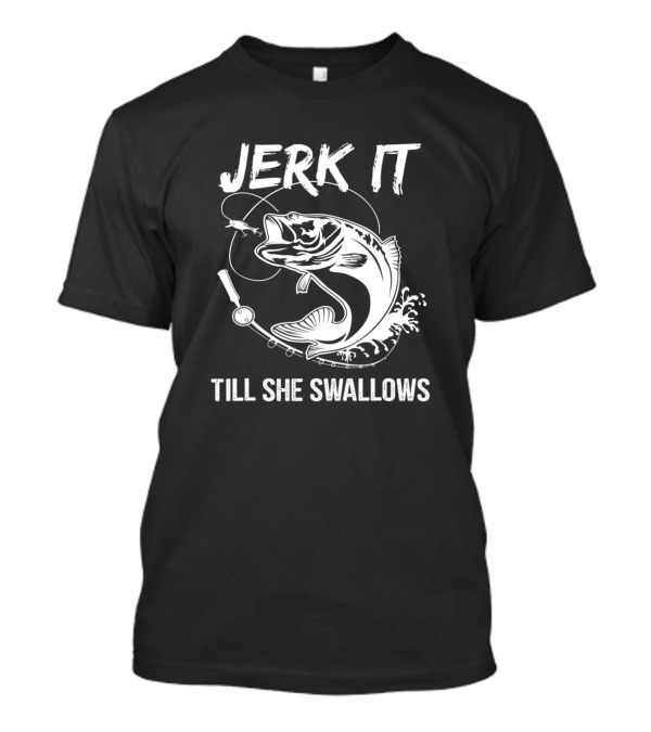 Jerk It Till She Swallows Funny Fishing Hobbies Fishing Rod Fish T-Shirt