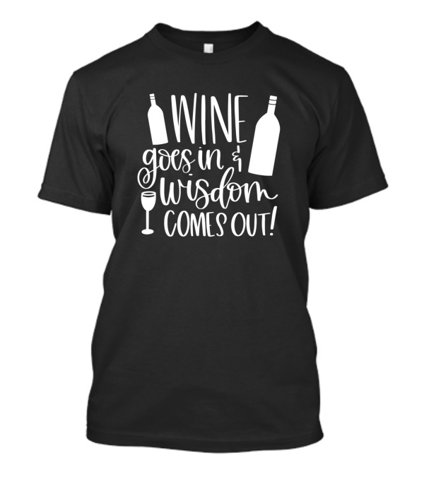 Wine Goes In Wisdom Comes Out Bottle And Glass T-Shirt