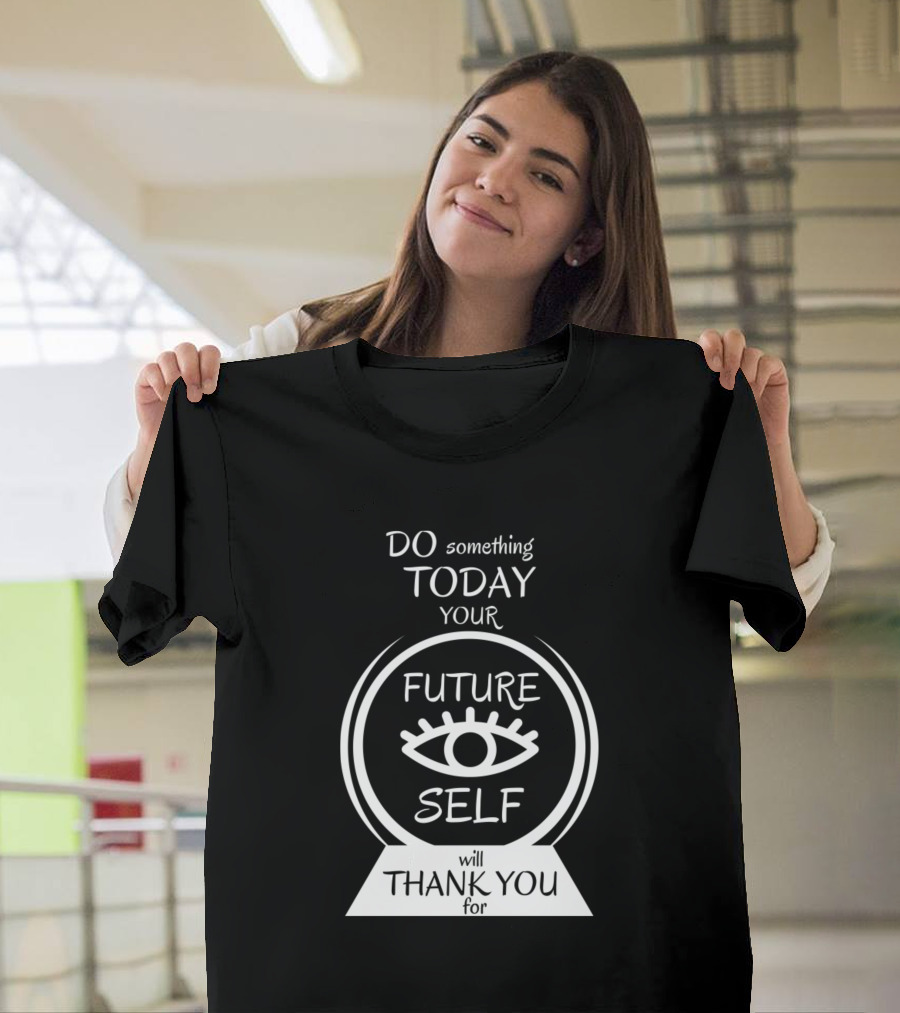 DO Something TODAY Your Future SELF Will Thank You For Vision Orb T-Shirt