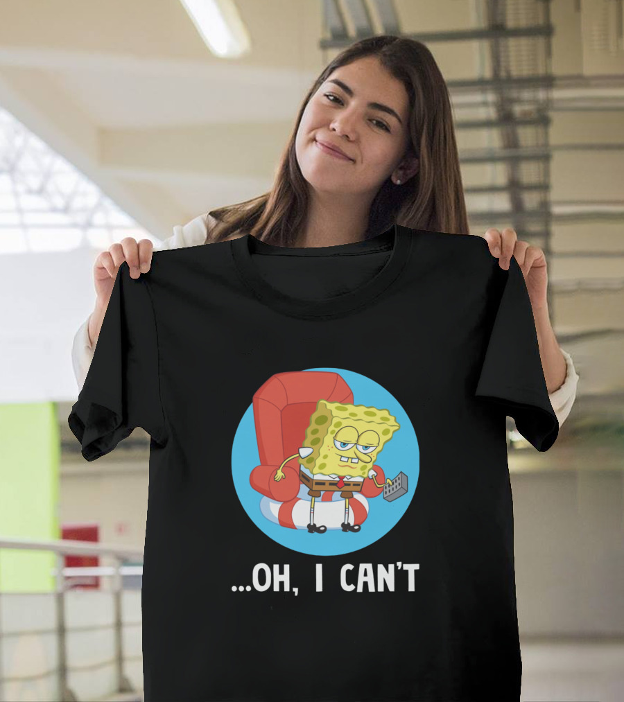 Lazy Spongebob Meme Oh I Can't Attitude T-Shirt