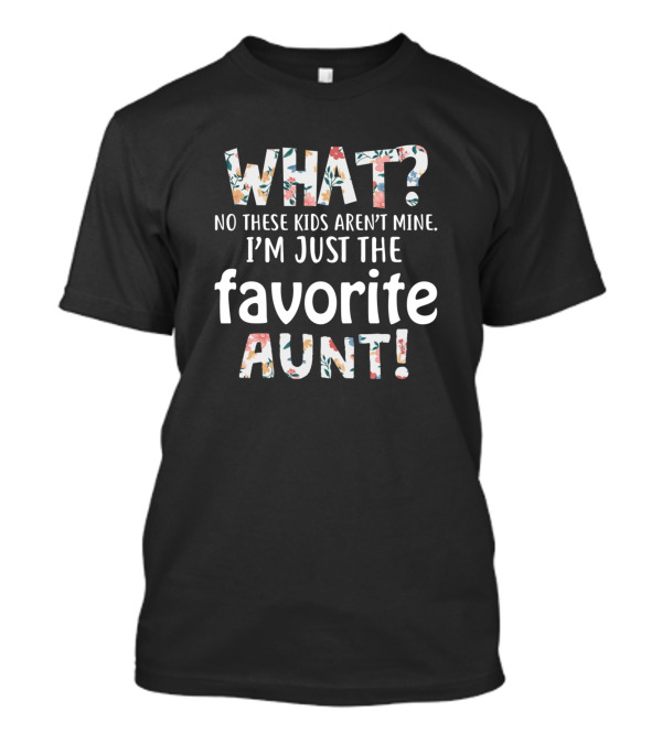 WHAT? NO THESE KIDS AREN'T MINE I'M JUST THE FAVORITE AUNT T-Shirt