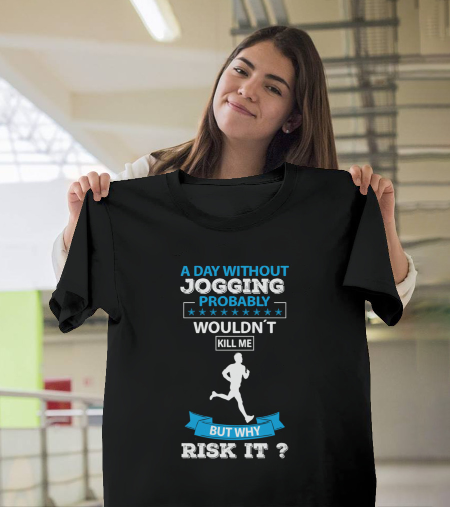 A Day Without Jogging Probably Wouldn't Kill Me But Why Risk It T-Shirt