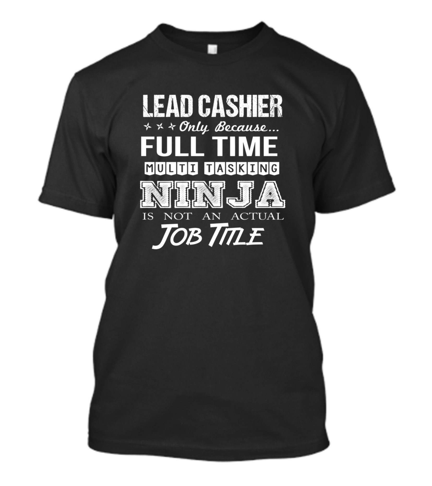 Lead Cashier Only Because Full Time Multi Tasking Ninja Is Not An Actual Job Title T-Shirt