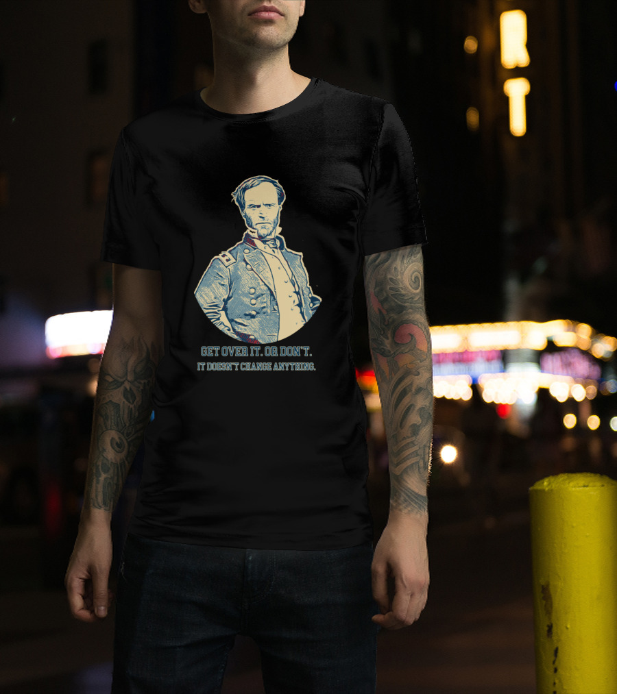 Get Over It Or Don’t It Doesn’t Change Anything General T-Shirt