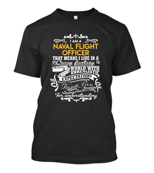 I Am A Naval Flight Officer That Means I Live In A Crazy Fantasy World With Unrealistic Expectations Thank You For Understanding T-Shirt