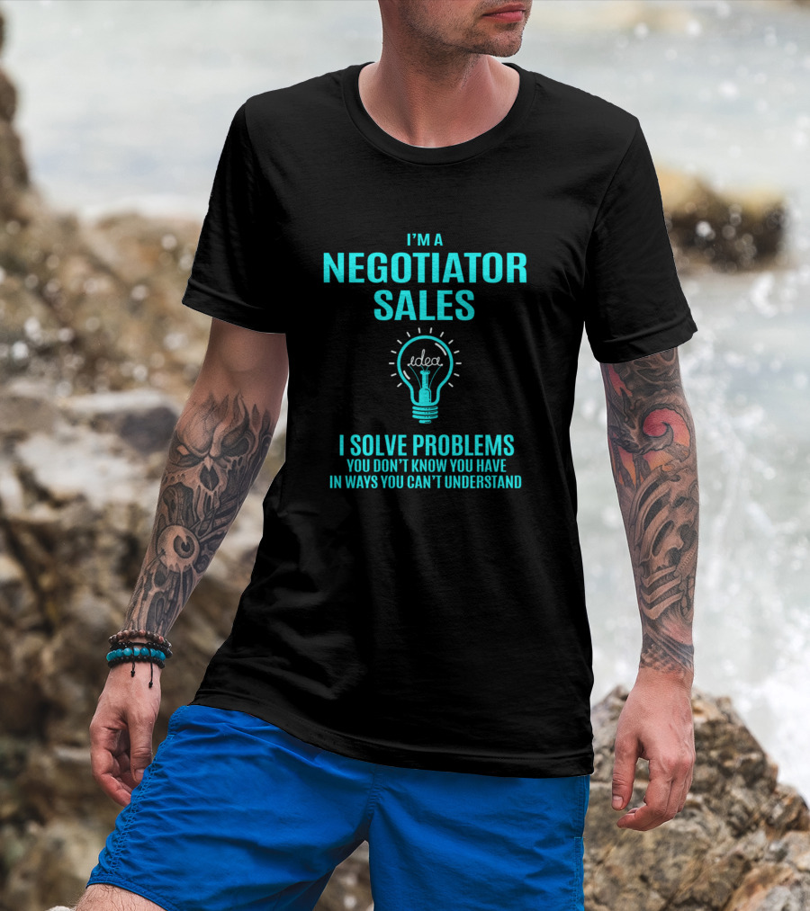 I'm A Negotiator Sales I Solve Problems You Don't Know You Have In Ways You Can't Understand T-Shirt
