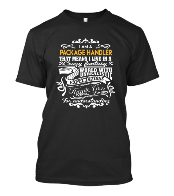 I Am A Package Handler That Means I Live In A Crazy Fantasy World With Unrealistic Expectations Thank You For Understanding T-Shirt