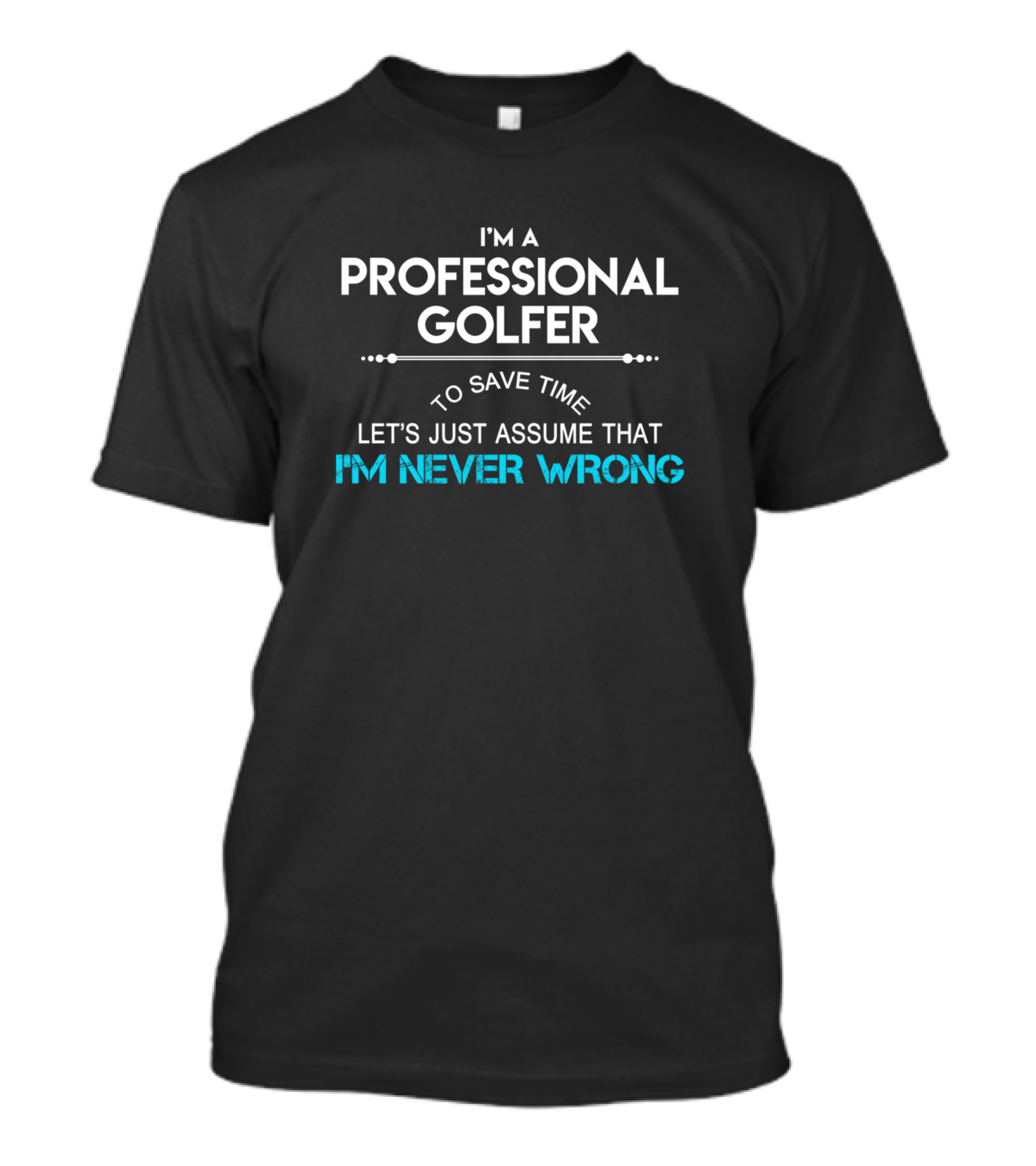 I'm A Professional Golfer To Save Time Let's Just Assume That I'm Never Wrong T-Shirt