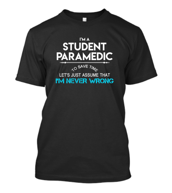 I'm A Student Paramedic To Save Time Let's Just Assume That I'm Never Wrong T-Shirt