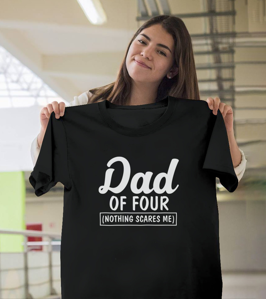 Dad Of Four Nothing Scares Me T-Shirt