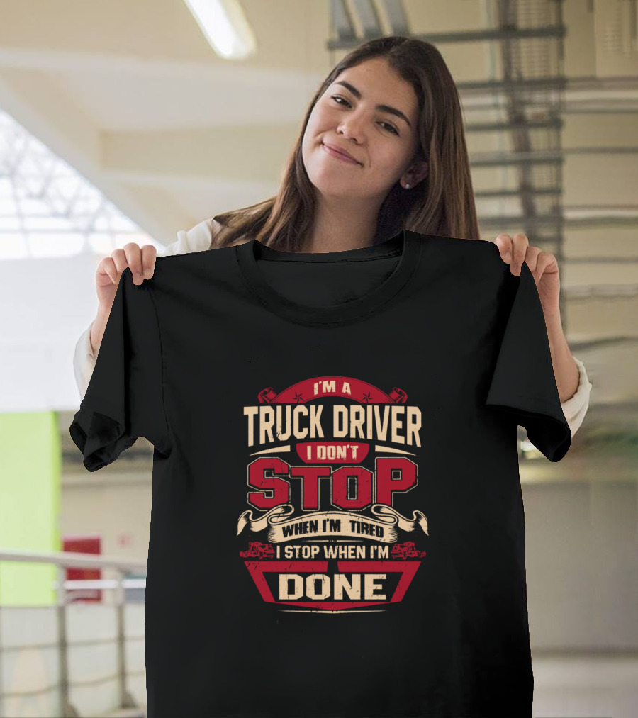 I’m a Truck Driver I Don’t Stop When I’m Tired I Stop When I’m Done T-Shirt
