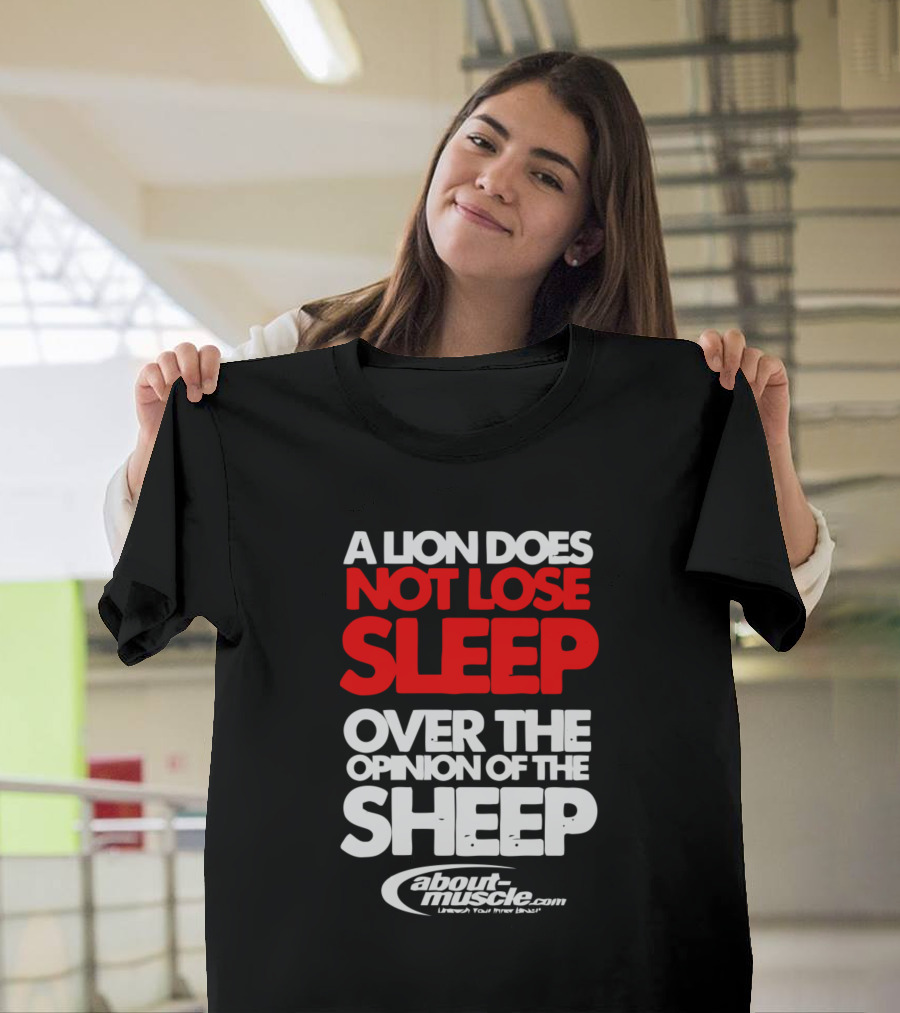 A Lion Does Not Lose Sleep Over the Opinion of the Sheep About Muscle Unleash Your Inner Beast T-Shirt