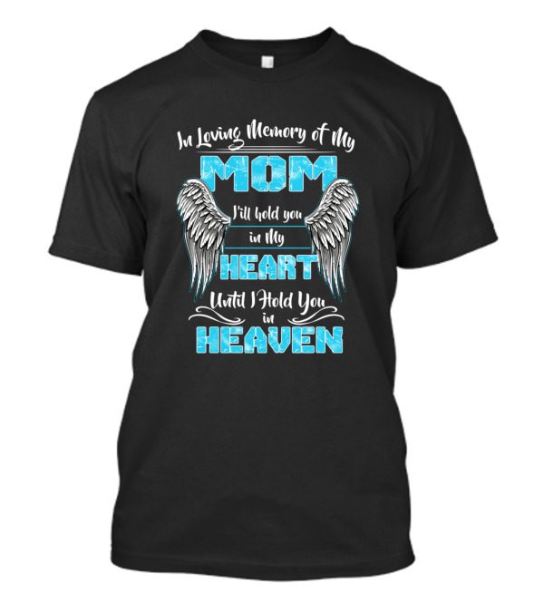 In Loving Memory Of My Mom I'll Hold You In My Heart Until I Hold You In Heaven T-Shirt