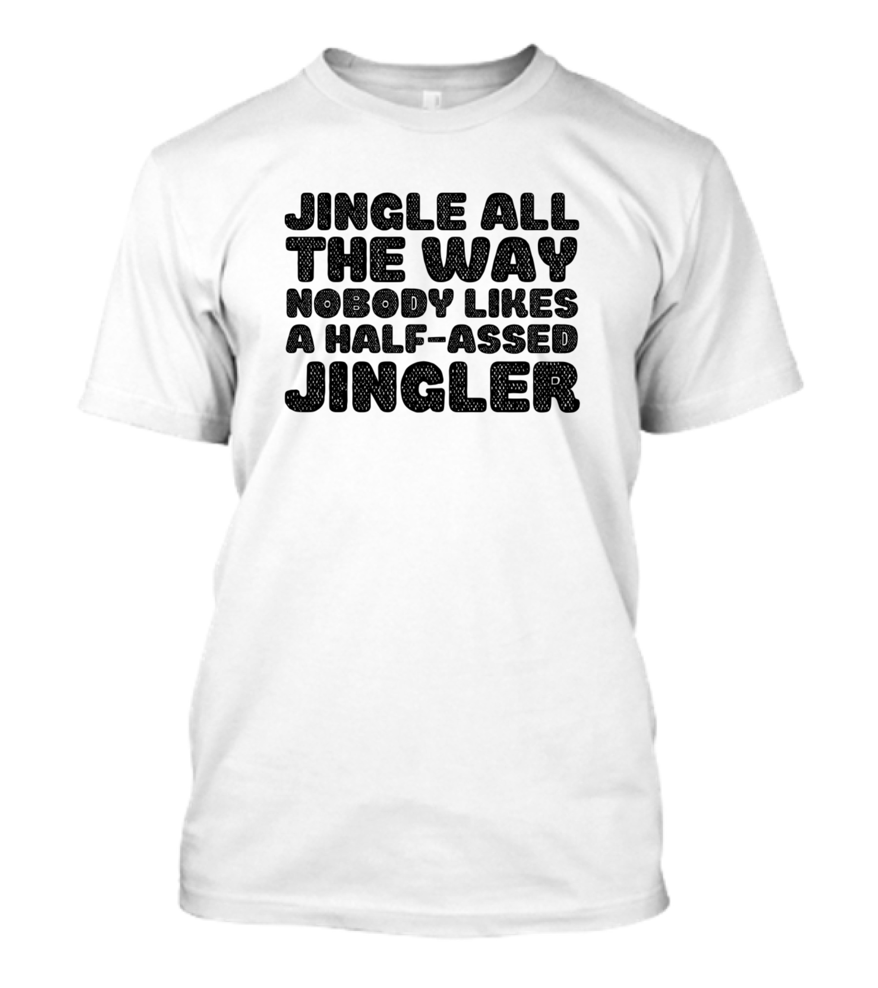 Jingle All The Way Nobody Likes A Half-Assed Jingler T-Shirt