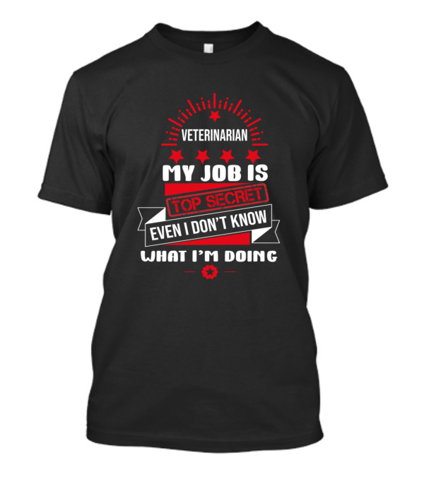 Veterinarian My Job Is Top Secret Even I Don't Know What I'm Doing T-Shirt