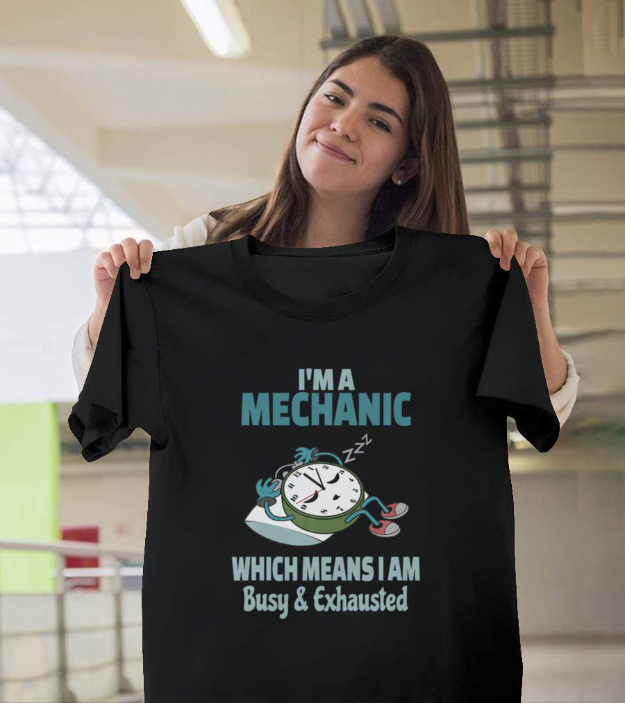 I'm a Mechanic Which Means I Am Busy and Exhausted T-Shirt