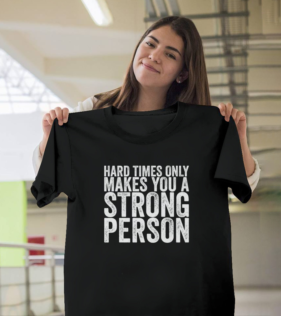 Hard Times Only Makes You A Strong Person - Motivational Quote for Resilience and Strength T-Shirt