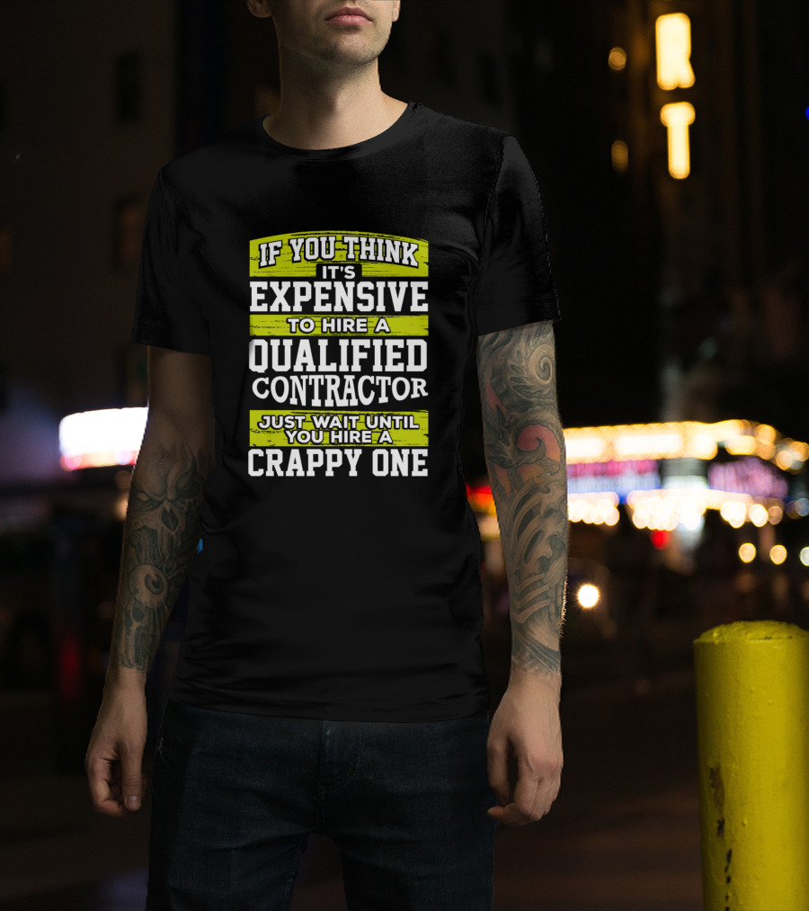 If You Think It's Expensive To Hire A Qualified Contractor Just Wait Until You Hire A Crappy One T-Shirt