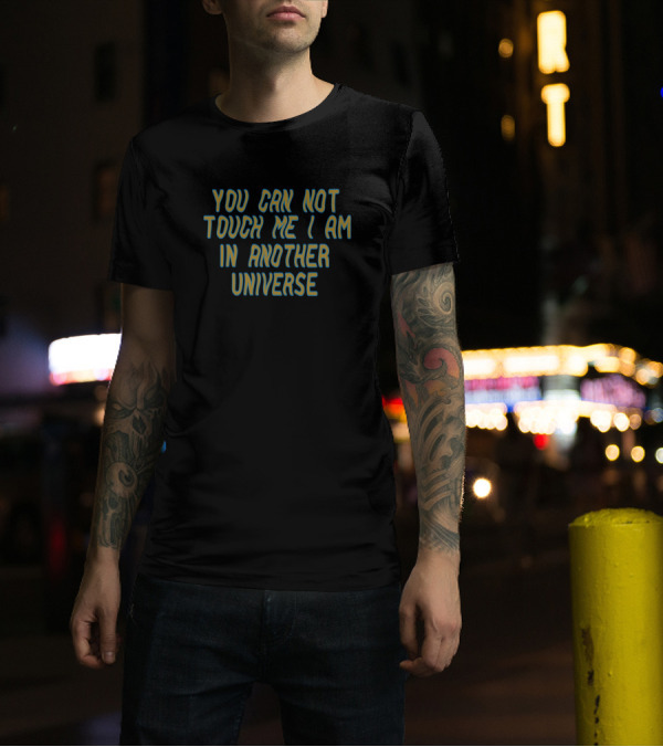 You Can Not Touch Me I Am In Another Universe T-Shirt