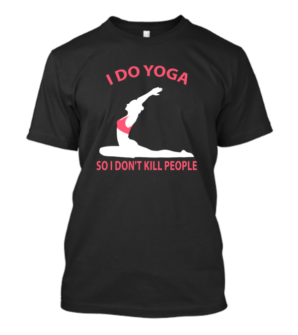 I Do Yoga So I Don't Kill People T-Shirt