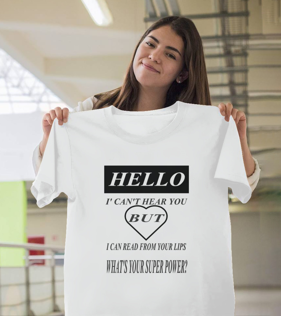 Hello I Can't Hear You But I Can Read From Your Lips What's Your Super Power? T-Shirt