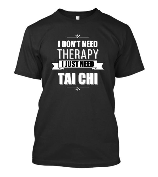 I Don't Need Therapy I Just Need Tai Chi T-Shirt