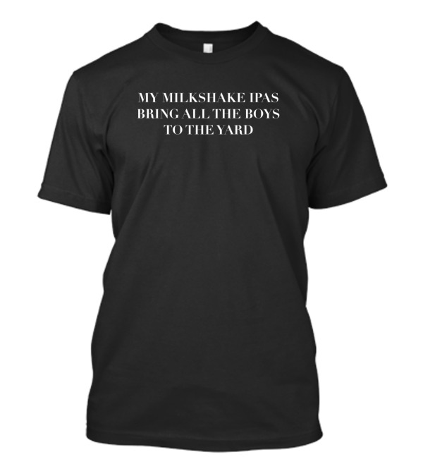My Milkshake IPAs Bring All The Boys To The Yard T-Shirt