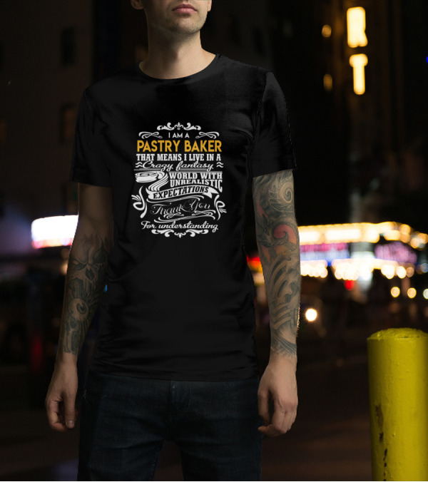 I Am A Pastry Baker That Means I Live In A Crazy Fantasy World With Unrealistic Expectations Thank You For Understanding T-Shirt