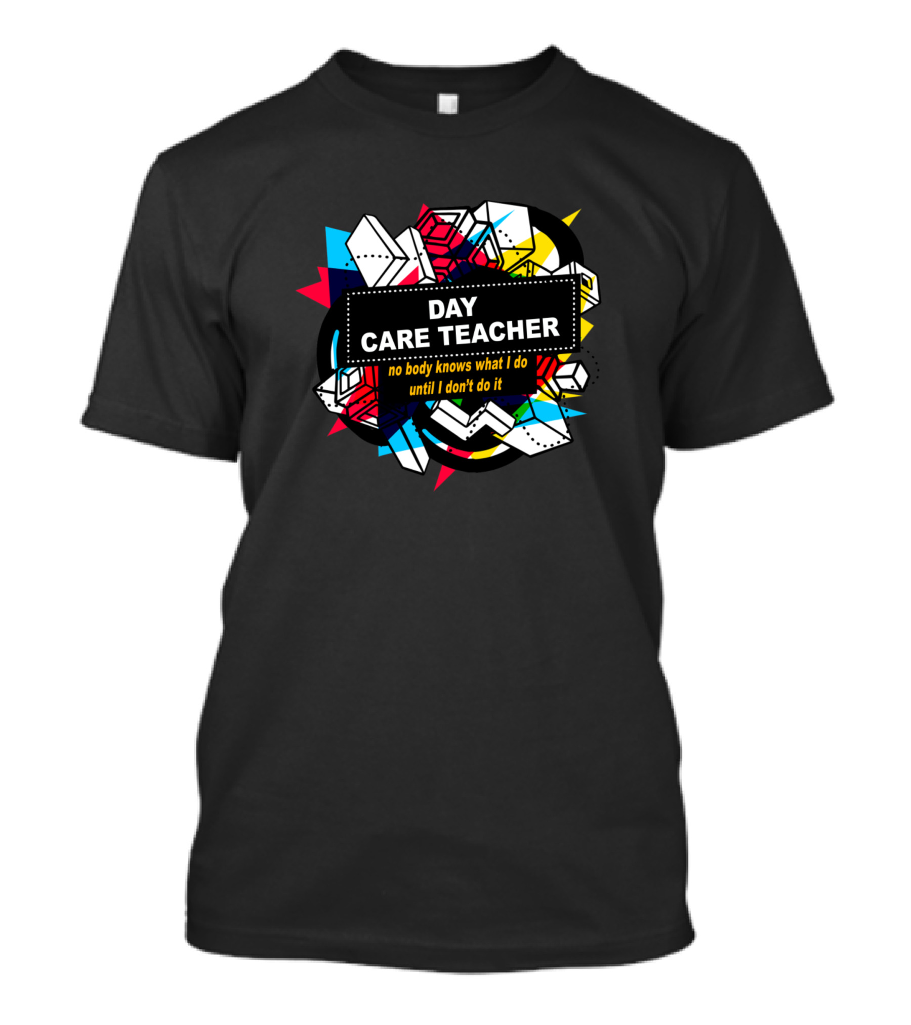 Day Care Teacher No Body Knows What I Do Until I Don't Do It T-Shirt