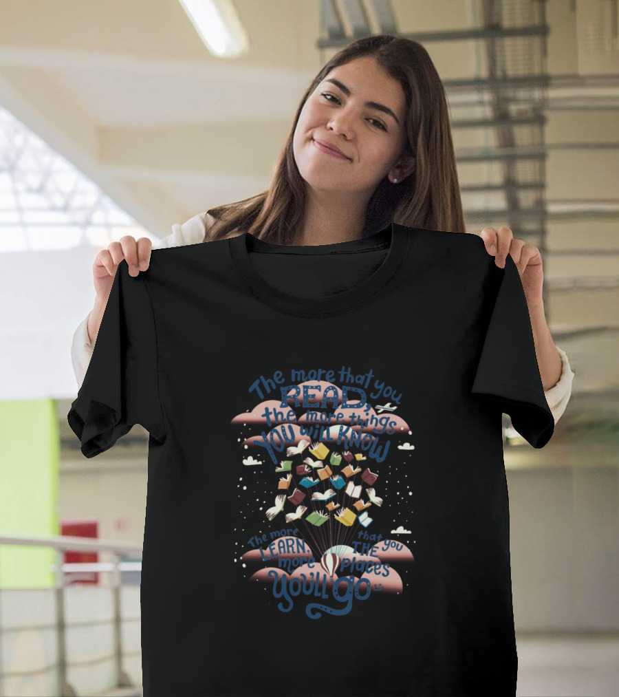 The More That You Read The More Things You Will Know The More That You Learn The More Places You'll Go T-Shirt