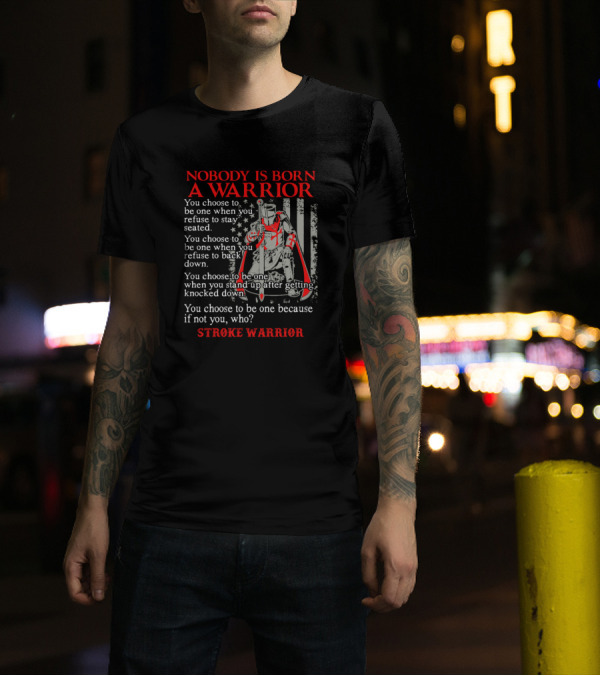 Nobody Is Born A Warrior Stroke Warrior You Choose To Be One When You Refuse To Stay Seated T-Shirt