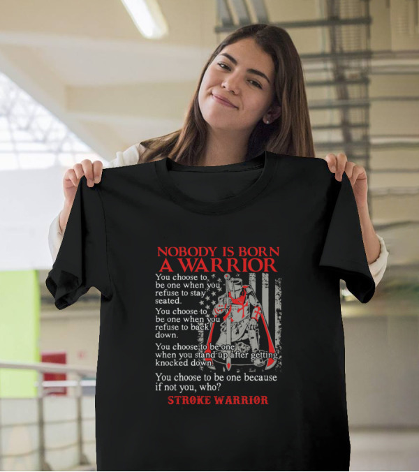 Nobody Is Born A Warrior Stroke Warrior You Choose To Be One When You Refuse To Stay Seated T-Shirt