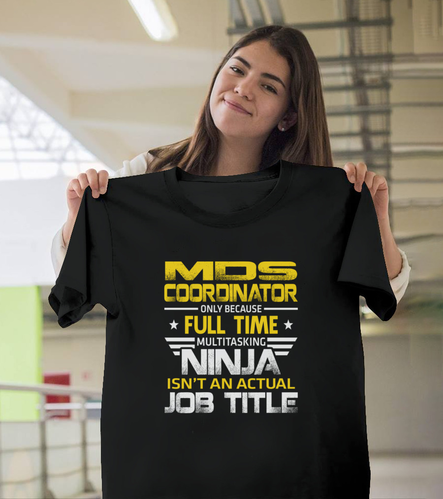 MDS Coordinator Only Because Full Time Multitasking Ninja Isn’t an Actual Job Title T-Shirt