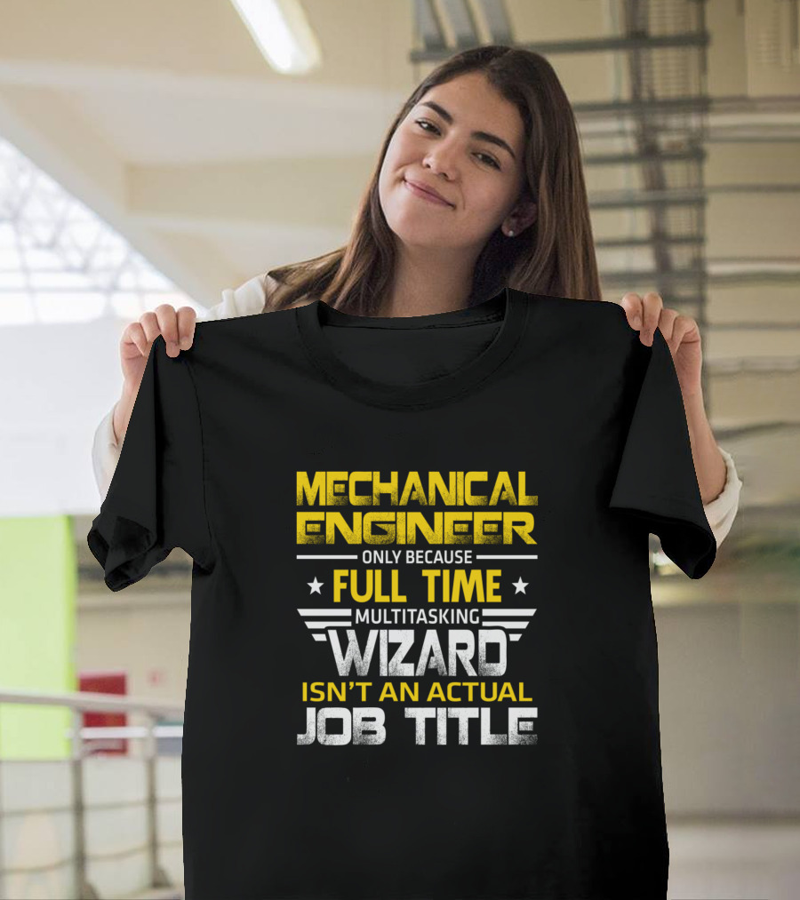 Mechanical Engineer Only Because Full Time Multitasking Wizard Isn't An Actual Job Title T-Shirt