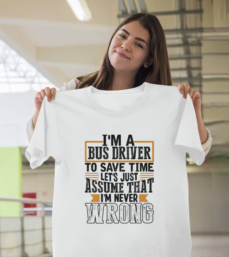 I'm a Bus Driver Let's Just Assume That I'm Never Wrong T-Shirt