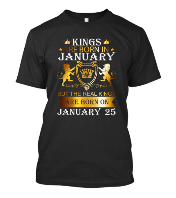 Kings Are Born In January But The Real Kings Are Born On January 25 T-Shirt